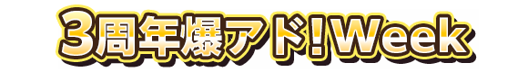 3周年爆アド!Week