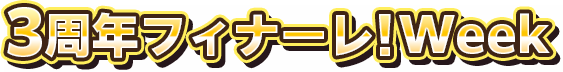 3周年フィナーレ!Week