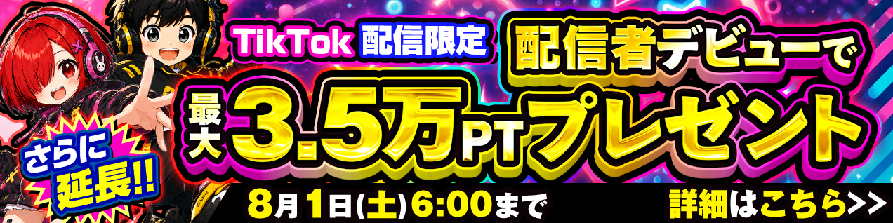 ご好評につきさらに延長！配信デビューで最大3.5万PTプレゼント！8月1日(土)6:00まで