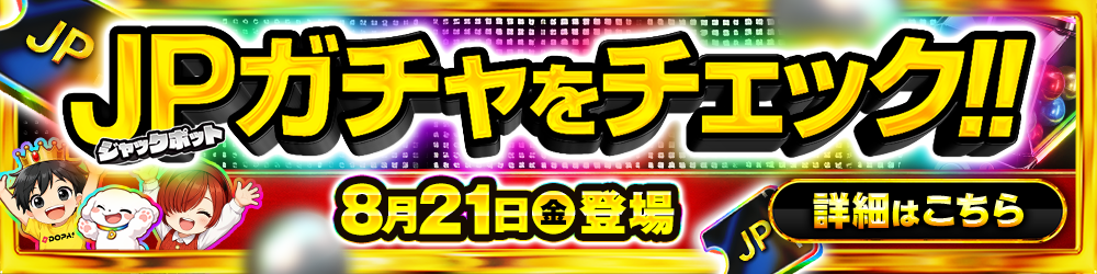 JPガチャをチェック!! 8月11日（火）登場 詳細はこちら