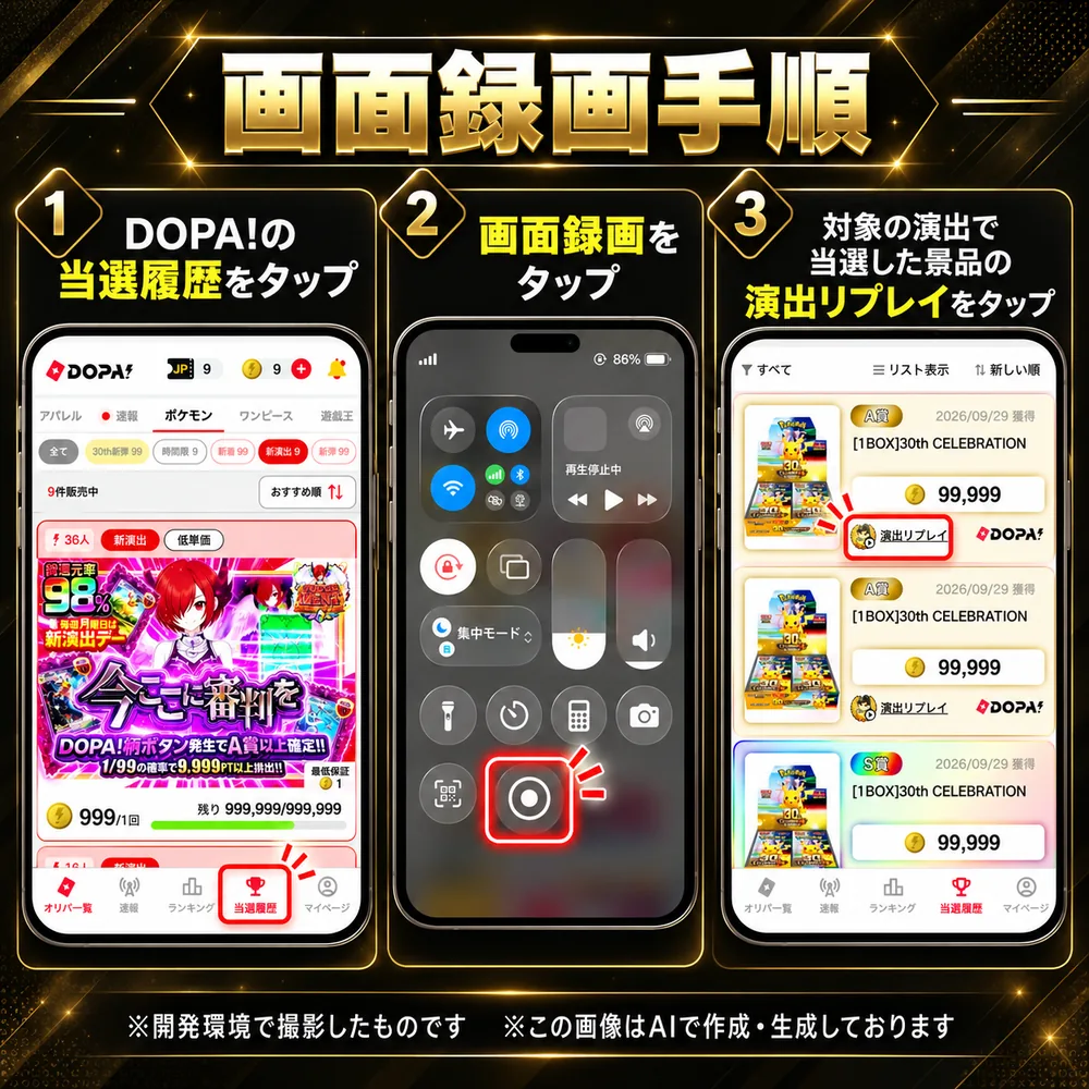 画面録画手順 1 DOPA!の当選履歴をタップ 2 画面録画をタップ 3 対象の演出で当選した景品の演出リプレイをタップ ※開発環境で撮影したものです ※この画像はAIで作成・生成しております